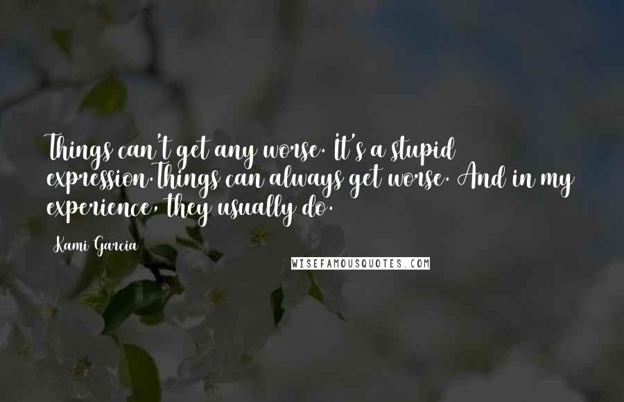 Kami Garcia Quotes: Things can't get any worse. It's a stupid expression.Things can always get worse. And in my experience, they usually do.