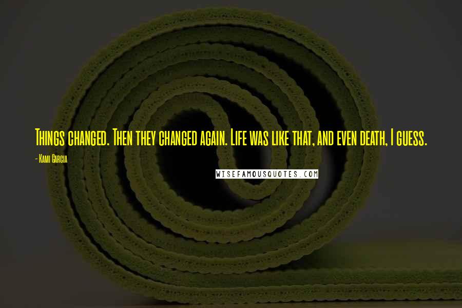 Kami Garcia Quotes: Things changed. Then they changed again. Life was like that, and even death, I guess.