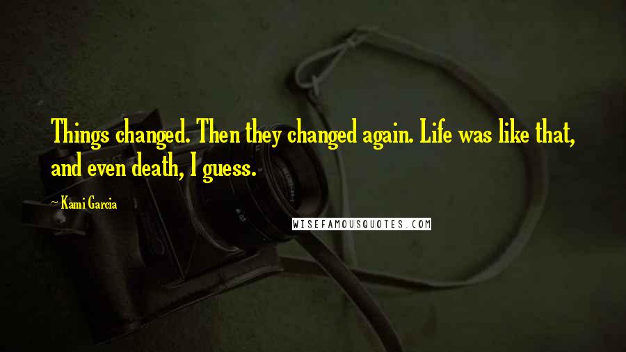 Kami Garcia Quotes: Things changed. Then they changed again. Life was like that, and even death, I guess.