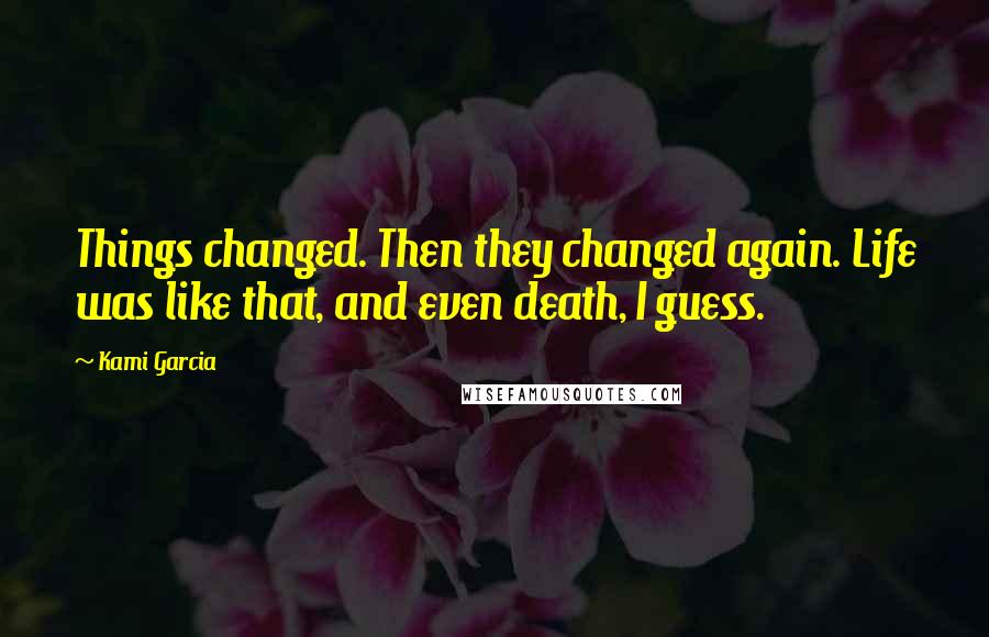 Kami Garcia Quotes: Things changed. Then they changed again. Life was like that, and even death, I guess.