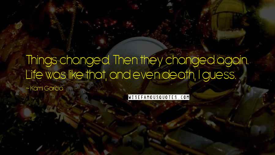 Kami Garcia Quotes: Things changed. Then they changed again. Life was like that, and even death, I guess.