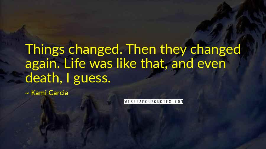Kami Garcia Quotes: Things changed. Then they changed again. Life was like that, and even death, I guess.