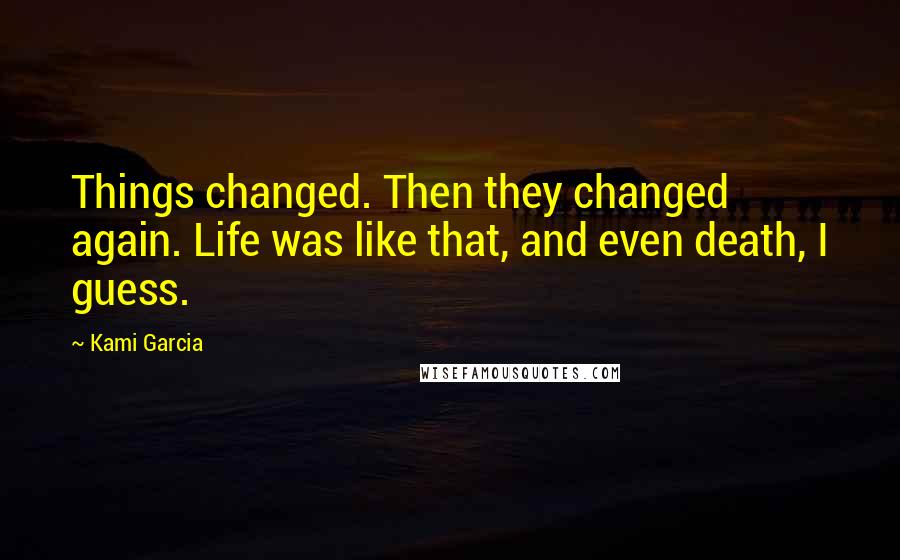 Kami Garcia Quotes: Things changed. Then they changed again. Life was like that, and even death, I guess.