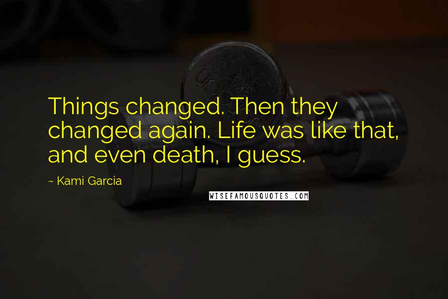Kami Garcia Quotes: Things changed. Then they changed again. Life was like that, and even death, I guess.