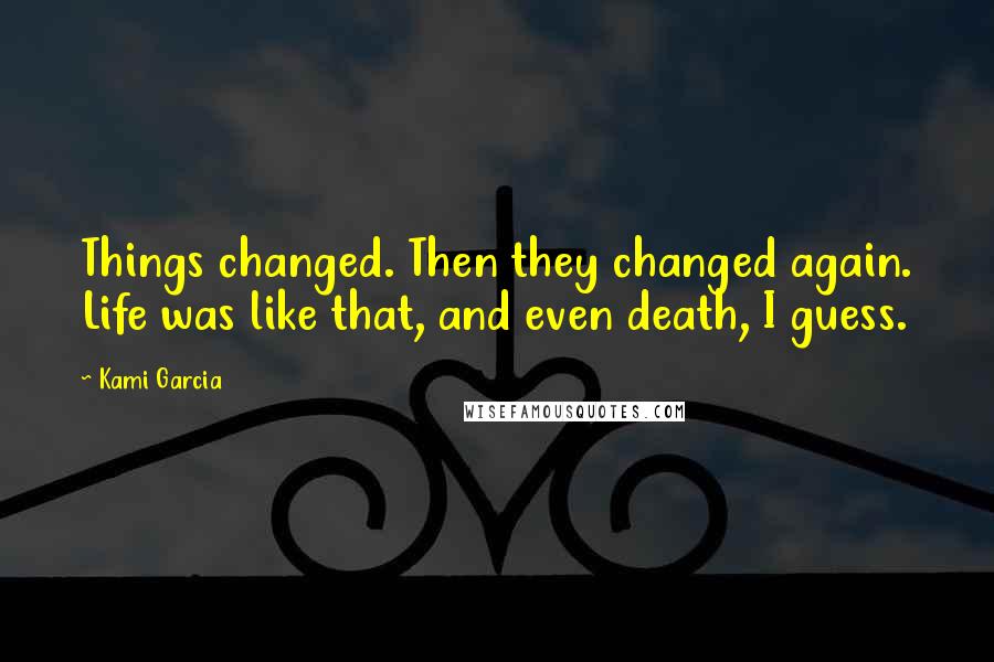 Kami Garcia Quotes: Things changed. Then they changed again. Life was like that, and even death, I guess.