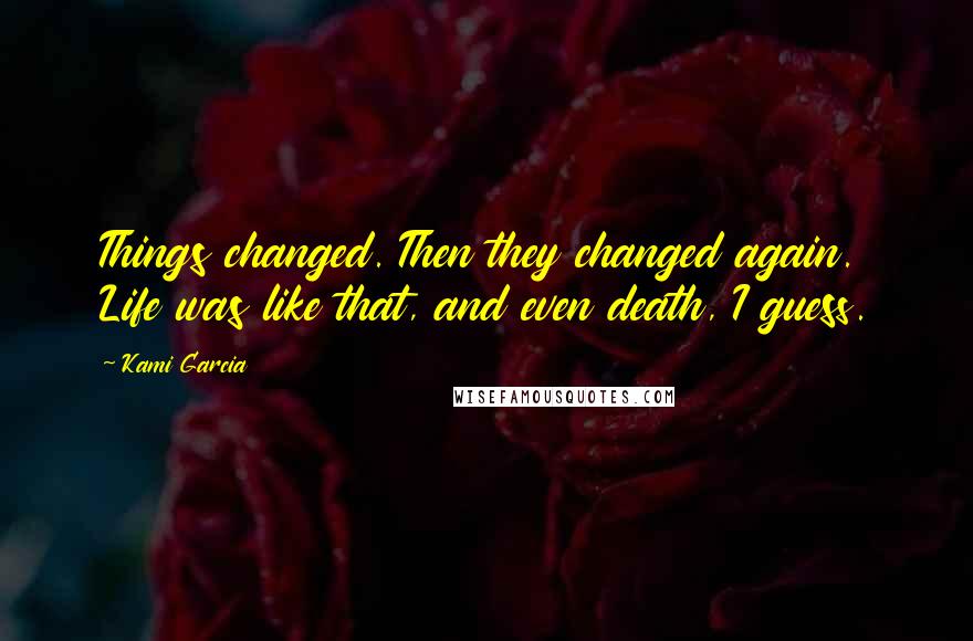 Kami Garcia Quotes: Things changed. Then they changed again. Life was like that, and even death, I guess.