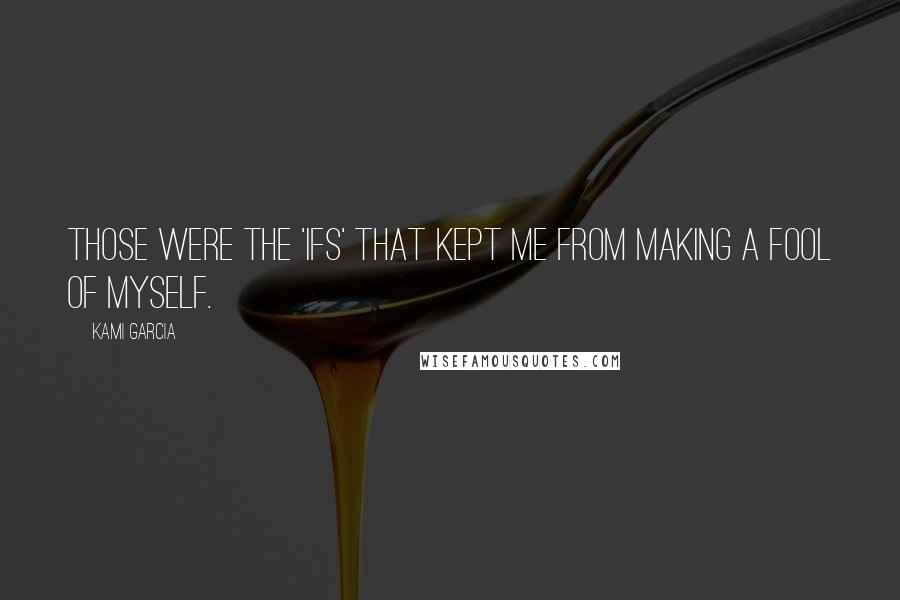 Kami Garcia Quotes: Those were the 'ifs' that kept me from making a fool of myself.