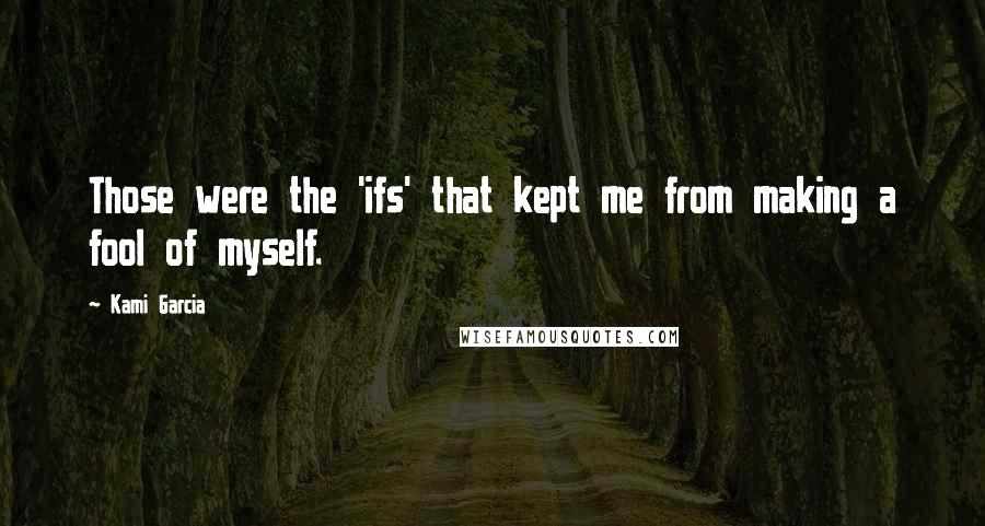 Kami Garcia Quotes: Those were the 'ifs' that kept me from making a fool of myself.