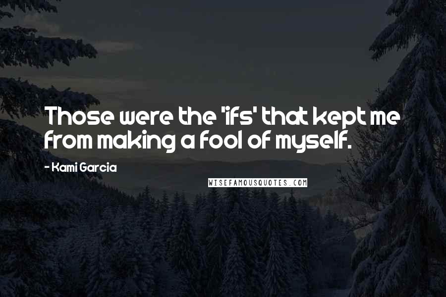 Kami Garcia Quotes: Those were the 'ifs' that kept me from making a fool of myself.