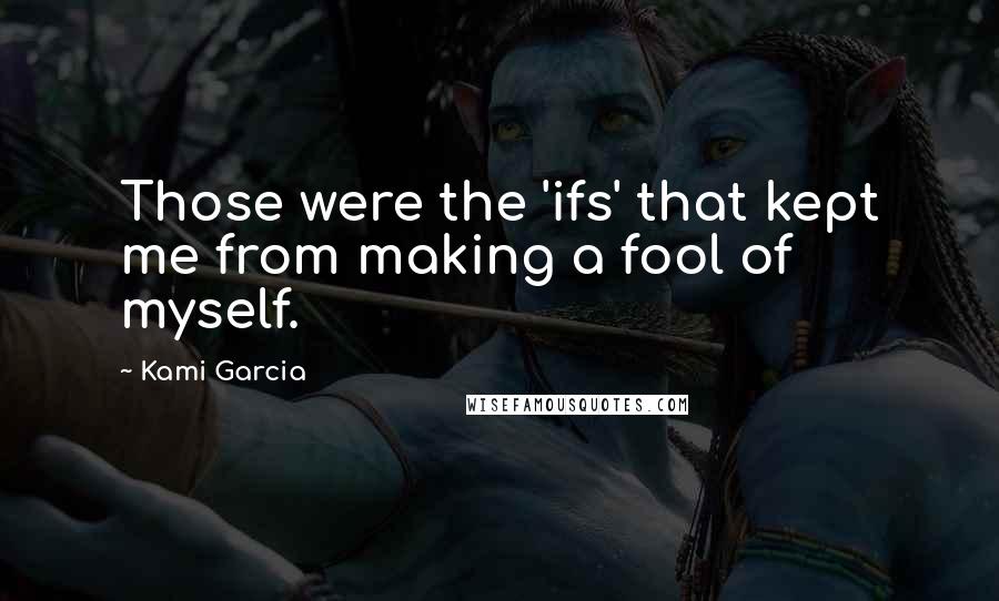 Kami Garcia Quotes: Those were the 'ifs' that kept me from making a fool of myself.