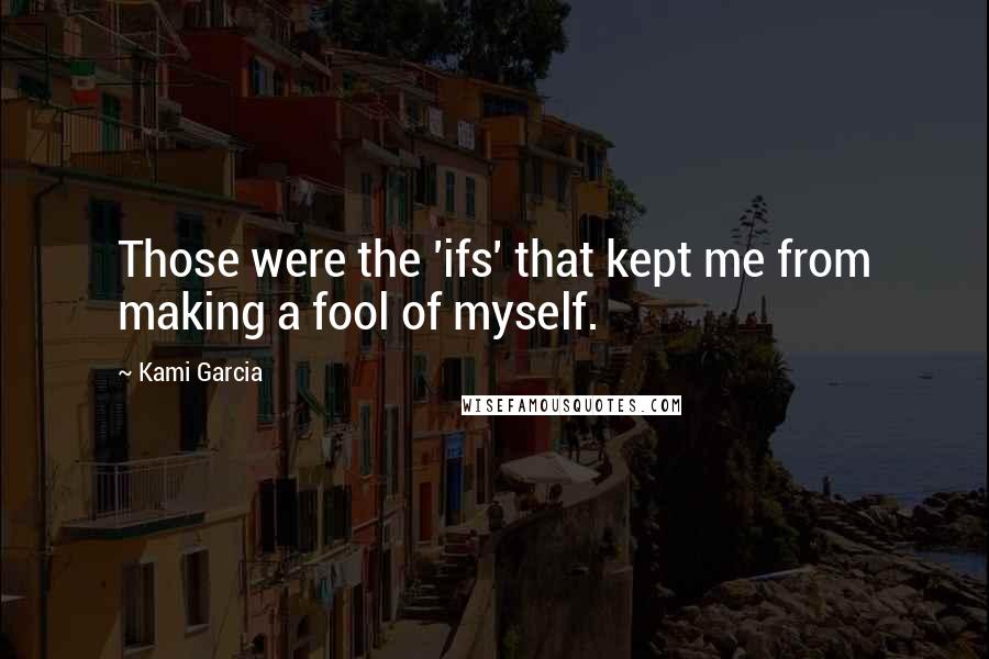 Kami Garcia Quotes: Those were the 'ifs' that kept me from making a fool of myself.