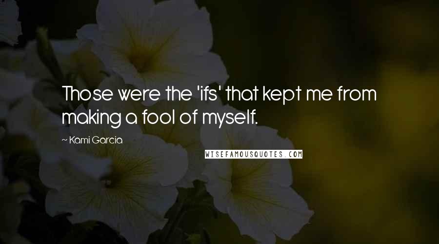 Kami Garcia Quotes: Those were the 'ifs' that kept me from making a fool of myself.