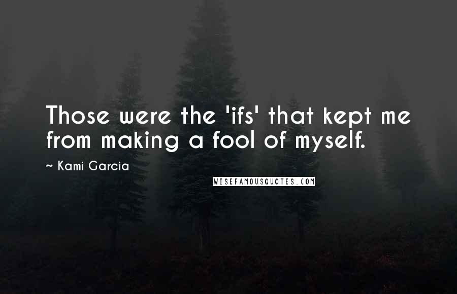 Kami Garcia Quotes: Those were the 'ifs' that kept me from making a fool of myself.