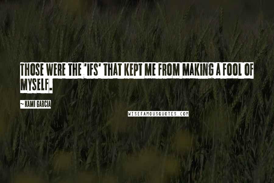 Kami Garcia Quotes: Those were the 'ifs' that kept me from making a fool of myself.