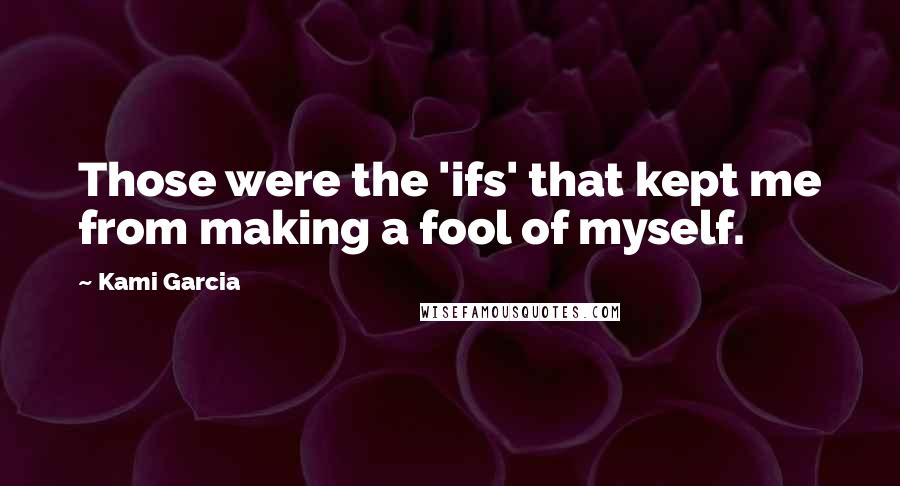 Kami Garcia Quotes: Those were the 'ifs' that kept me from making a fool of myself.