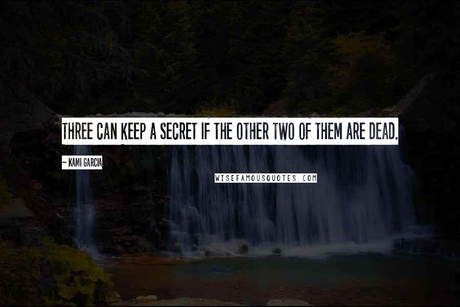 Kami Garcia Quotes: Three can keep a secret if the other two of them are dead.