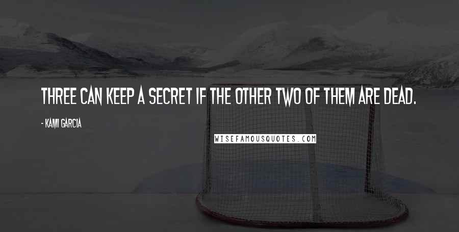 Kami Garcia Quotes: Three can keep a secret if the other two of them are dead.