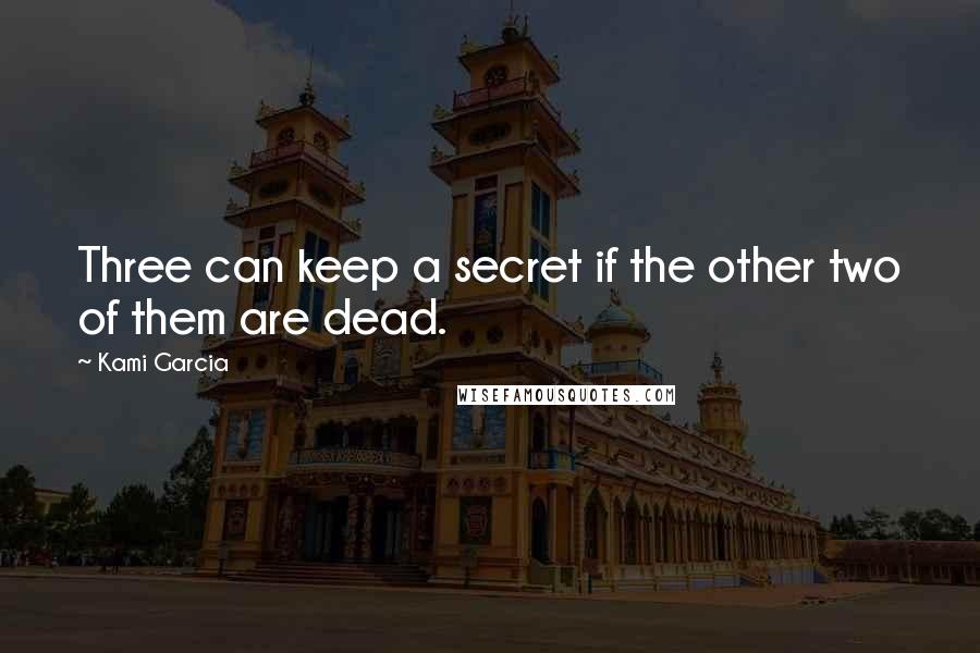 Kami Garcia Quotes: Three can keep a secret if the other two of them are dead.