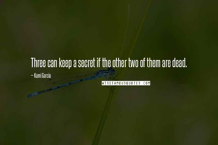 Kami Garcia Quotes: Three can keep a secret if the other two of them are dead.