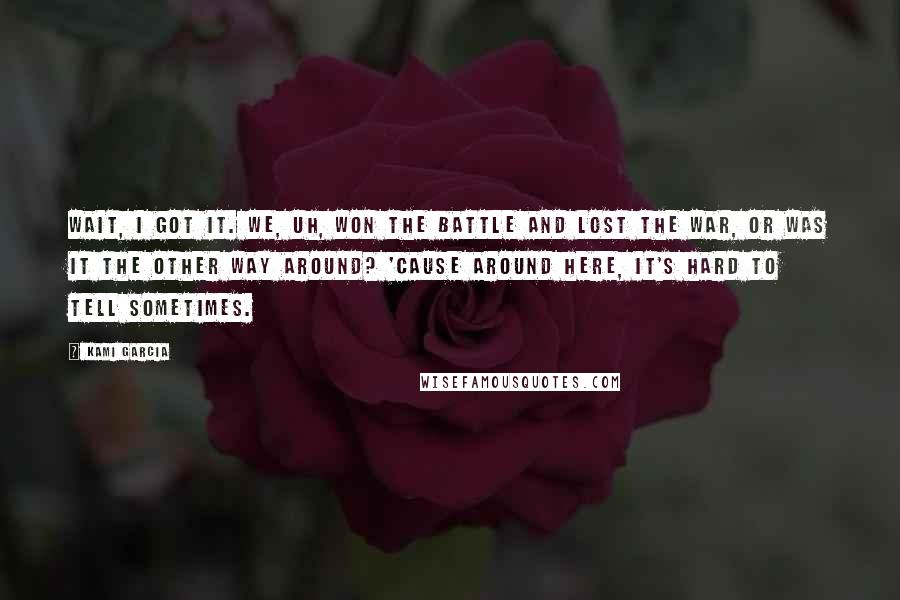 Kami Garcia Quotes: Wait, I got it. We, uh, won the battle and lost the war, or was it the other way around? 'Cause around here, it's hard to tell sometimes.