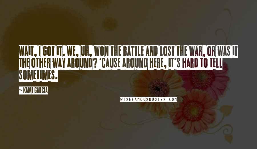 Kami Garcia Quotes: Wait, I got it. We, uh, won the battle and lost the war, or was it the other way around? 'Cause around here, it's hard to tell sometimes.