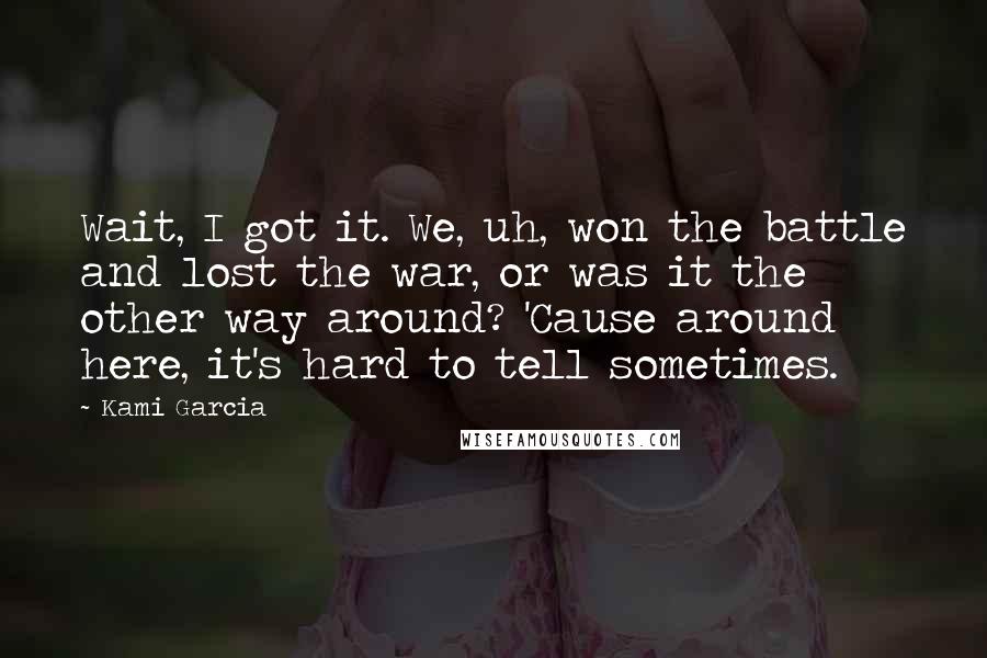 Kami Garcia Quotes: Wait, I got it. We, uh, won the battle and lost the war, or was it the other way around? 'Cause around here, it's hard to tell sometimes.