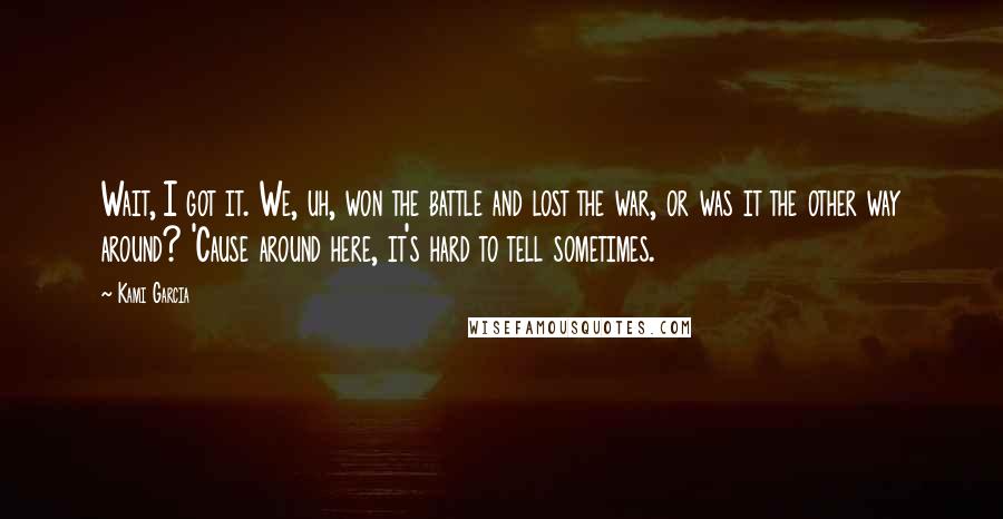 Kami Garcia Quotes: Wait, I got it. We, uh, won the battle and lost the war, or was it the other way around? 'Cause around here, it's hard to tell sometimes.