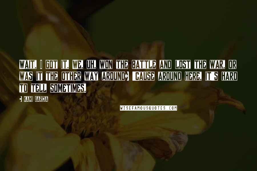 Kami Garcia Quotes: Wait, I got it. We, uh, won the battle and lost the war, or was it the other way around? 'Cause around here, it's hard to tell sometimes.