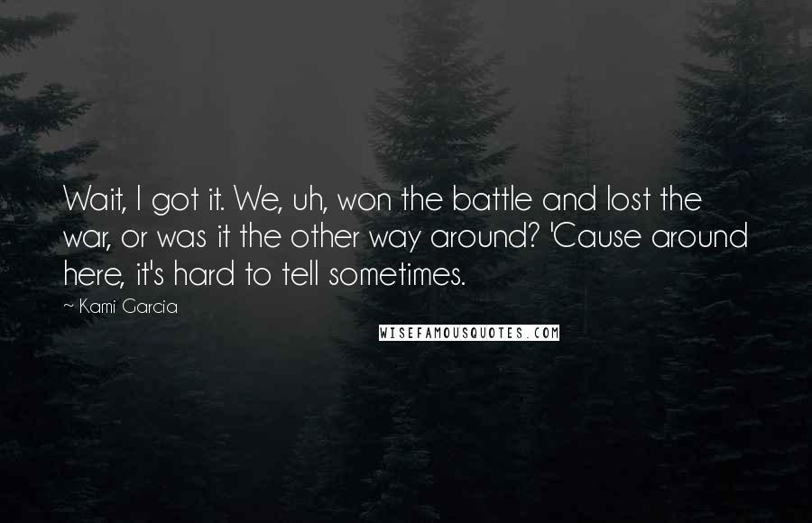 Kami Garcia Quotes: Wait, I got it. We, uh, won the battle and lost the war, or was it the other way around? 'Cause around here, it's hard to tell sometimes.