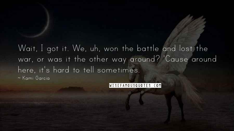 Kami Garcia Quotes: Wait, I got it. We, uh, won the battle and lost the war, or was it the other way around? 'Cause around here, it's hard to tell sometimes.