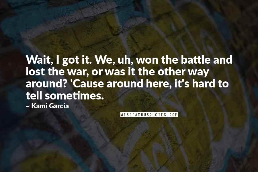 Kami Garcia Quotes: Wait, I got it. We, uh, won the battle and lost the war, or was it the other way around? 'Cause around here, it's hard to tell sometimes.