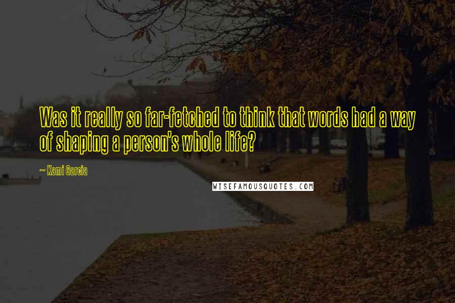 Kami Garcia Quotes: Was it really so far-fetched to think that words had a way of shaping a person's whole life?