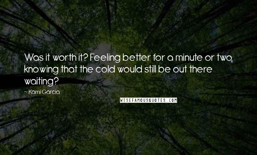 Kami Garcia Quotes: Was it worth it? Feeling better for a minute or two, knowing that the cold would still be out there waiting?