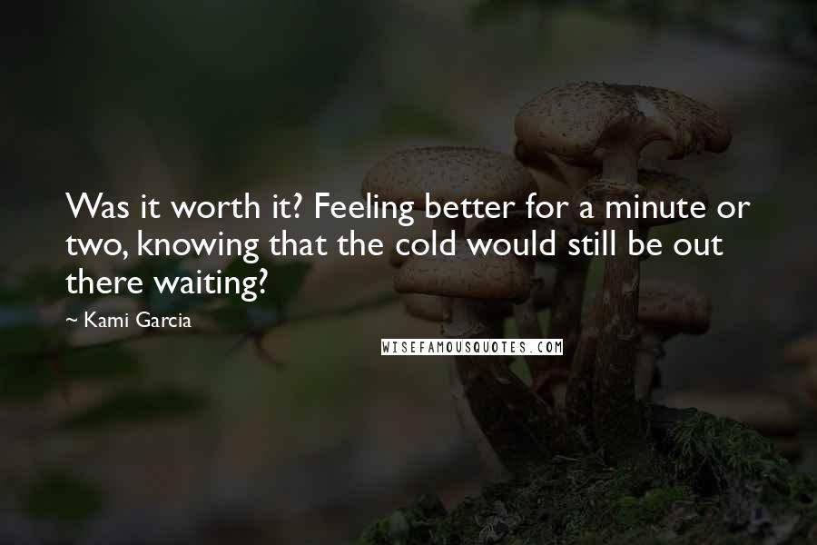 Kami Garcia Quotes: Was it worth it? Feeling better for a minute or two, knowing that the cold would still be out there waiting?