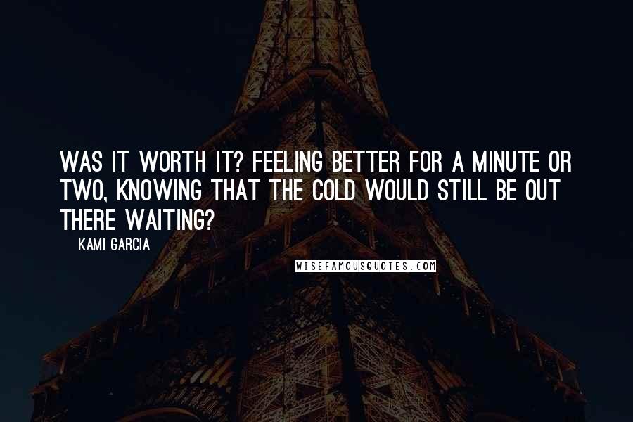 Kami Garcia Quotes: Was it worth it? Feeling better for a minute or two, knowing that the cold would still be out there waiting?