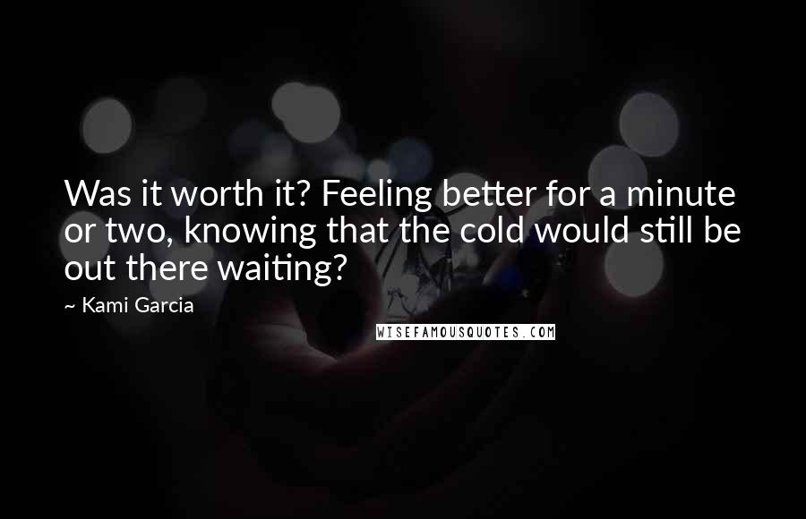 Kami Garcia Quotes: Was it worth it? Feeling better for a minute or two, knowing that the cold would still be out there waiting?