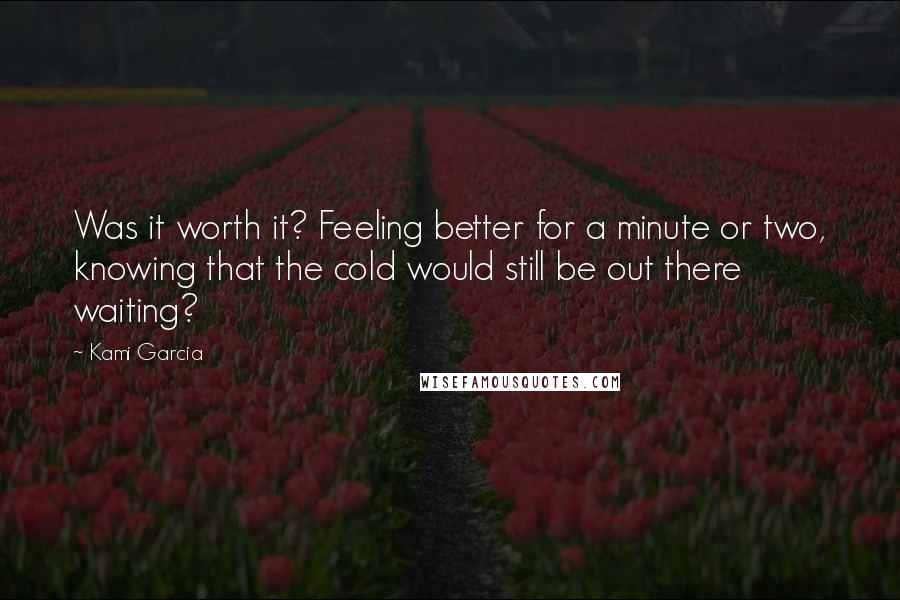 Kami Garcia Quotes: Was it worth it? Feeling better for a minute or two, knowing that the cold would still be out there waiting?