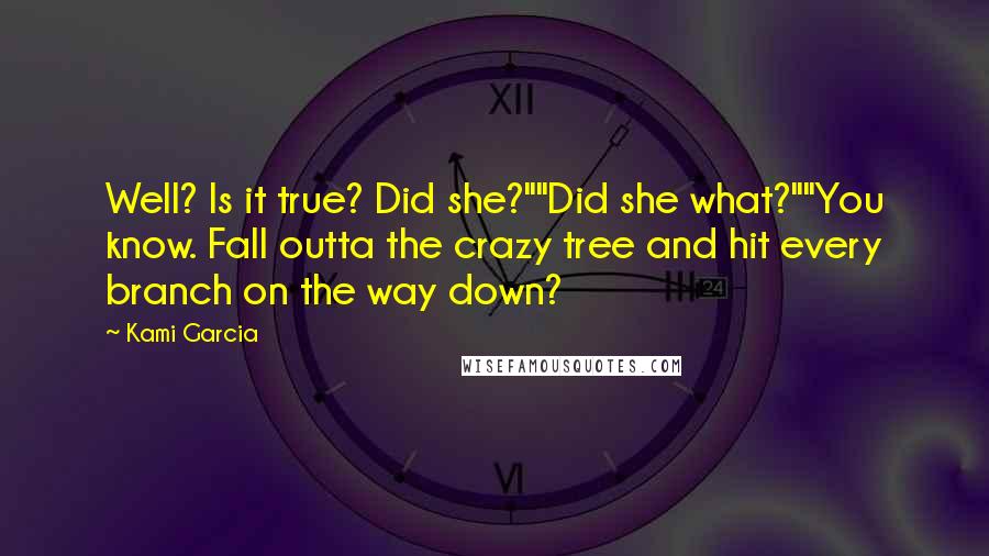 Kami Garcia Quotes: Well? Is it true? Did she?""Did she what?""You know. Fall outta the crazy tree and hit every branch on the way down?