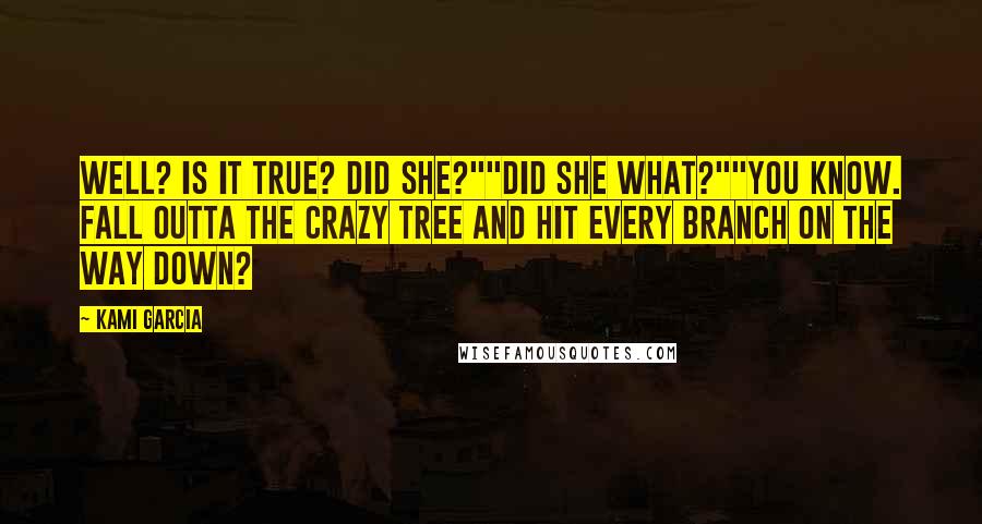 Kami Garcia Quotes: Well? Is it true? Did she?""Did she what?""You know. Fall outta the crazy tree and hit every branch on the way down?