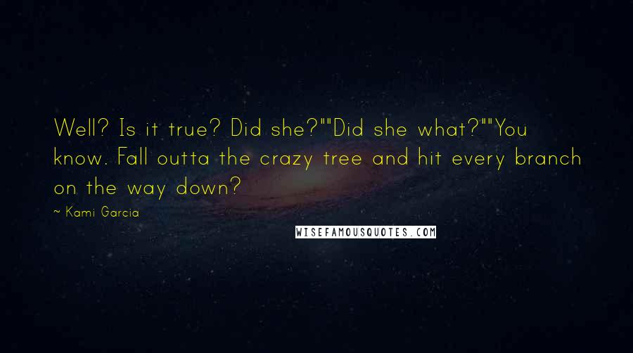 Kami Garcia Quotes: Well? Is it true? Did she?""Did she what?""You know. Fall outta the crazy tree and hit every branch on the way down?