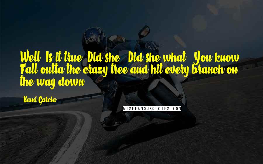 Kami Garcia Quotes: Well? Is it true? Did she?""Did she what?""You know. Fall outta the crazy tree and hit every branch on the way down?