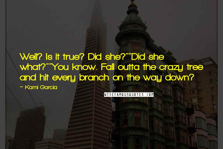 Kami Garcia Quotes: Well? Is it true? Did she?""Did she what?""You know. Fall outta the crazy tree and hit every branch on the way down?