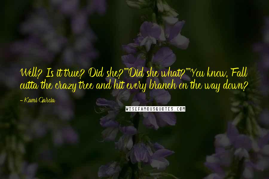 Kami Garcia Quotes: Well? Is it true? Did she?""Did she what?""You know. Fall outta the crazy tree and hit every branch on the way down?