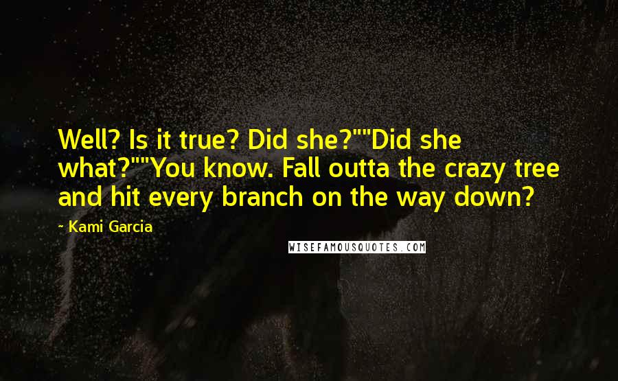 Kami Garcia Quotes: Well? Is it true? Did she?""Did she what?""You know. Fall outta the crazy tree and hit every branch on the way down?