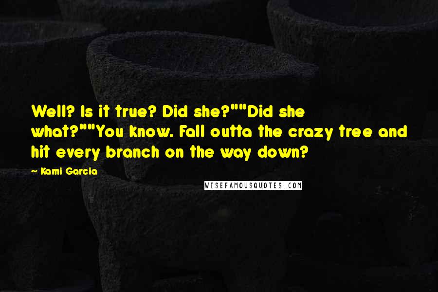 Kami Garcia Quotes: Well? Is it true? Did she?""Did she what?""You know. Fall outta the crazy tree and hit every branch on the way down?