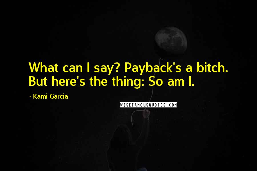 Kami Garcia Quotes: What can I say? Payback's a bitch. But here's the thing: So am I.