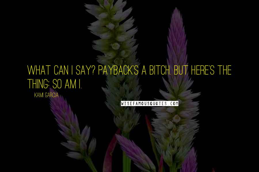 Kami Garcia Quotes: What can I say? Payback's a bitch. But here's the thing: So am I.