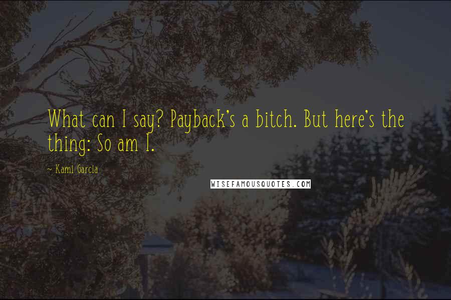 Kami Garcia Quotes: What can I say? Payback's a bitch. But here's the thing: So am I.