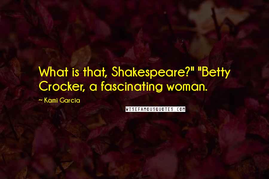 Kami Garcia Quotes: What is that, Shakespeare?" "Betty Crocker, a fascinating woman.