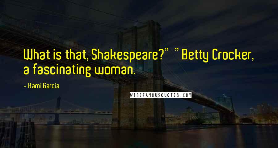 Kami Garcia Quotes: What is that, Shakespeare?" "Betty Crocker, a fascinating woman.